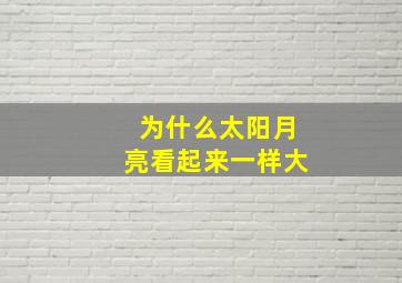 为什么太阳月亮看起来一样大