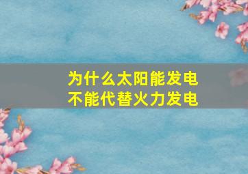 为什么太阳能发电不能代替火力发电