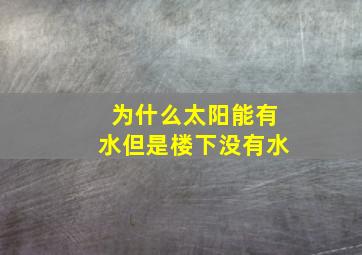 为什么太阳能有水但是楼下没有水