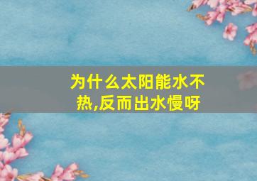 为什么太阳能水不热,反而出水慢呀