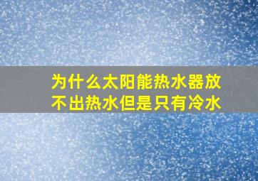 为什么太阳能热水器放不出热水但是只有冷水