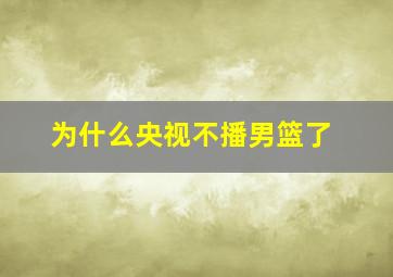 为什么央视不播男篮了