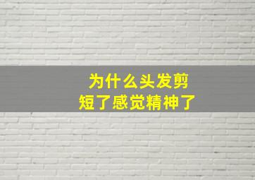 为什么头发剪短了感觉精神了