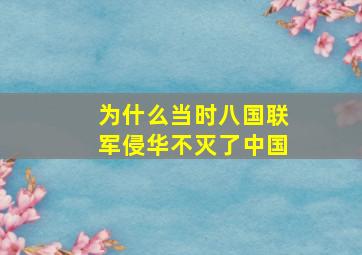 为什么当时八国联军侵华不灭了中国