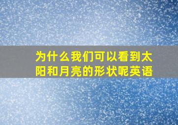 为什么我们可以看到太阳和月亮的形状呢英语