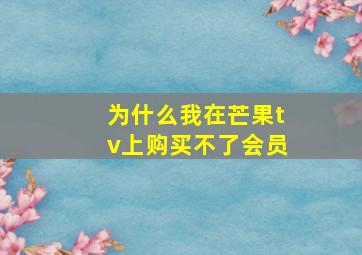 为什么我在芒果tv上购买不了会员