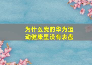 为什么我的华为运动健康里没有表盘