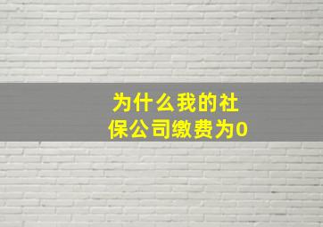 为什么我的社保公司缴费为0