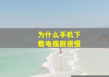 为什么手机下载电视剧很慢