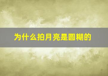 为什么拍月亮是圆糊的