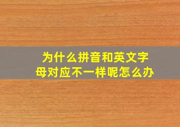 为什么拼音和英文字母对应不一样呢怎么办