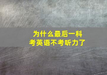 为什么最后一科考英语不考听力了