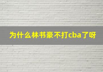 为什么林书豪不打cba了呀