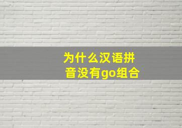 为什么汉语拼音没有go组合