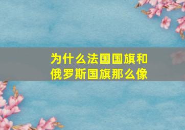 为什么法国国旗和俄罗斯国旗那么像