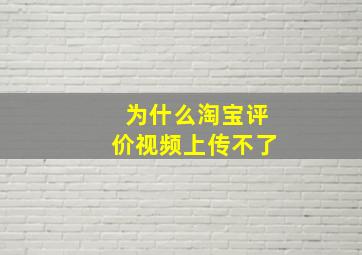 为什么淘宝评价视频上传不了