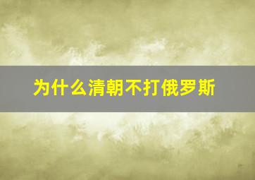 为什么清朝不打俄罗斯