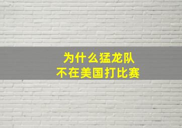 为什么猛龙队不在美国打比赛