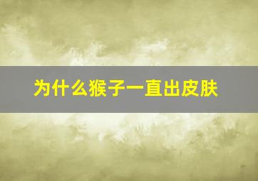 为什么猴子一直出皮肤