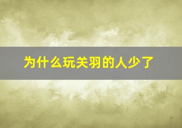 为什么玩关羽的人少了