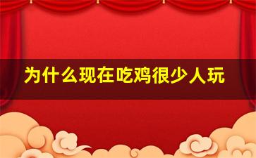 为什么现在吃鸡很少人玩