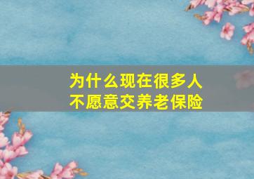 为什么现在很多人不愿意交养老保险