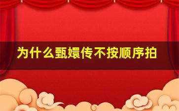 为什么甄嬛传不按顺序拍