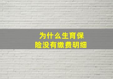 为什么生育保险没有缴费明细