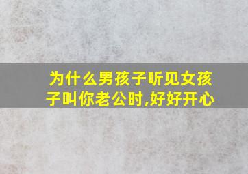 为什么男孩子听见女孩子叫你老公时,好好开心