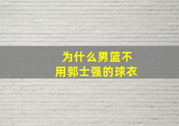 为什么男篮不用郭士强的球衣