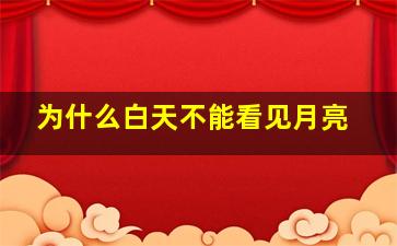 为什么白天不能看见月亮