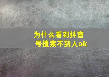 为什么看到抖音号搜索不到人ok