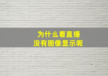 为什么看直播没有图像显示呢