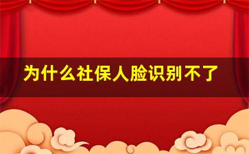 为什么社保人脸识别不了