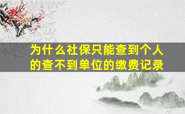 为什么社保只能查到个人的查不到单位的缴费记录