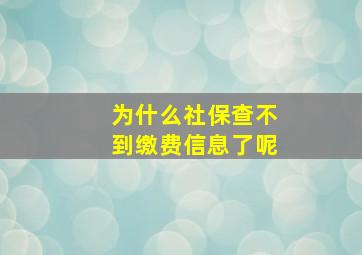 为什么社保查不到缴费信息了呢