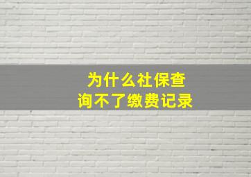 为什么社保查询不了缴费记录