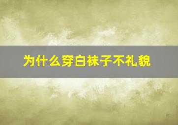 为什么穿白袜子不礼貌