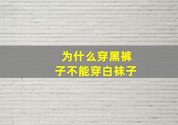 为什么穿黑裤子不能穿白袜子