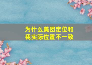 为什么美团定位和我实际位置不一致