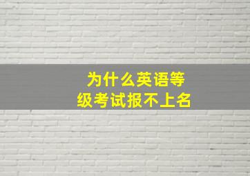 为什么英语等级考试报不上名