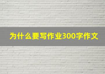 为什么要写作业300字作文