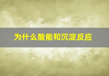 为什么酸能和沉淀反应