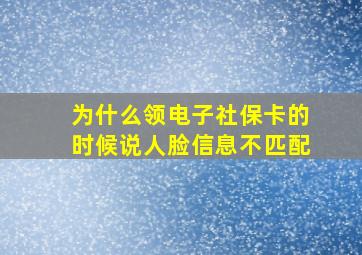 为什么领电子社保卡的时候说人脸信息不匹配