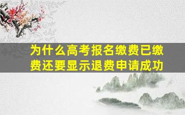 为什么高考报名缴费已缴费还要显示退费申请成功