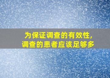 为保证调查的有效性,调查的患者应该足够多