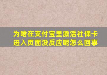 为啥在支付宝里激活社保卡进入页面没反应呢怎么回事