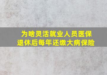 为啥灵活就业人员医保退休后每年还缴大病保险