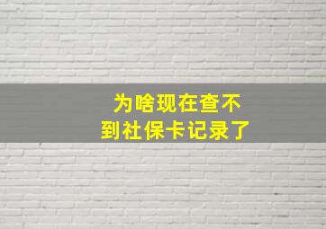 为啥现在查不到社保卡记录了