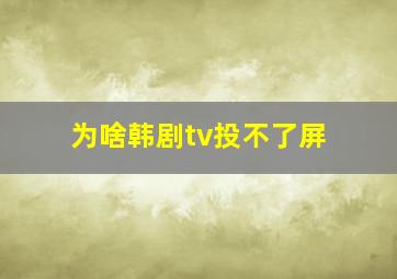 为啥韩剧tv投不了屏